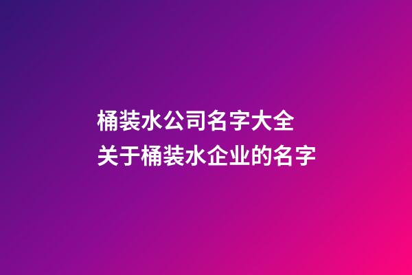 桶装水公司名字大全 关于桶装水企业的名字-第1张-公司起名-玄机派